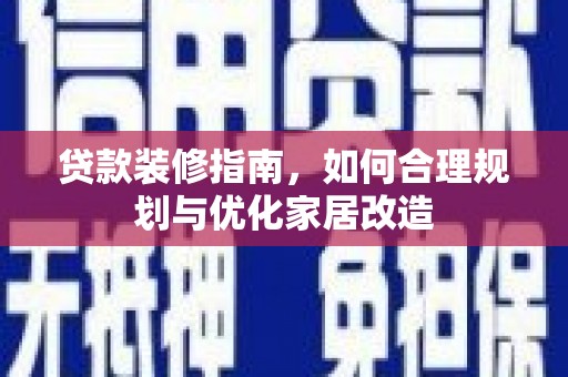 阳泉贷款装修指南，如何合理规划与优化家居改造