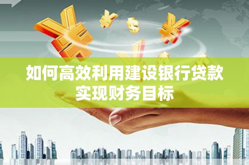 阳泉如何高效利用建设银行贷款实现财务目标
