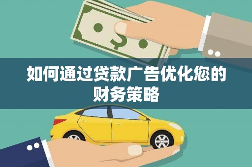 阳泉如何通过贷款广告优化您的财务策略