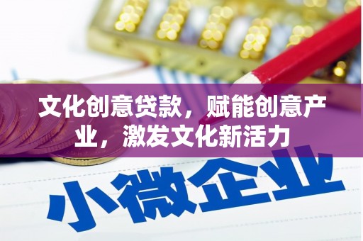 阳泉文化创意贷款，赋能创意产业，激发文化新活力