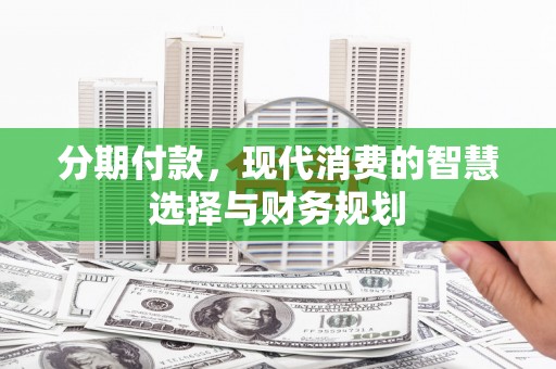 阳泉分期付款，现代消费的智慧选择与财务规划
