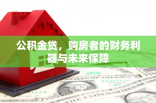 阳泉公积金贷，购房者的财务利器与未来保障