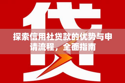 阳泉探索信用社贷款的优势与申请流程，全面指南