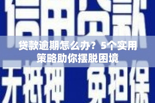 阳泉贷款逾期怎么办？5个实用策略助你摆脱困境