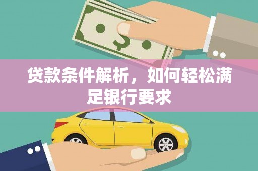 阳泉贷款条件解析，如何轻松满足银行要求