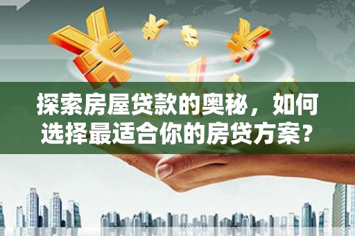 阳泉探索房屋贷款的奥秘，如何选择最适合你的房贷方案？