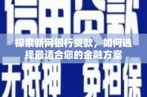 阳泉探索新网银行贷款，如何选择最适合您的金融方案