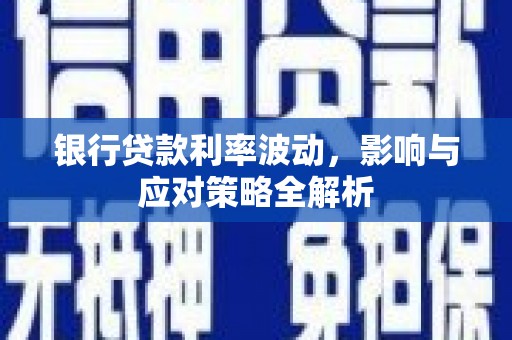 阳泉银行贷款利率波动，影响与应对策略全解析