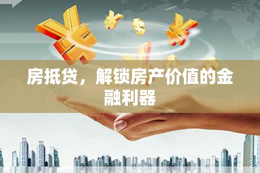 阳泉房抵贷，解锁房产价值的金融利器
