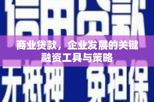 阳泉商业贷款，企业发展的关键融资工具与策略