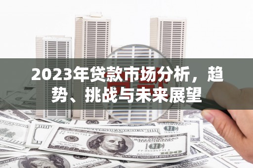 阳泉2023年贷款市场分析，趋势、挑战与未来展望