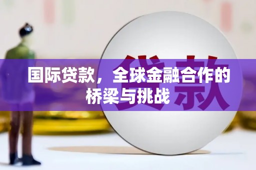 阳泉国际贷款，全球金融合作的桥梁与挑战