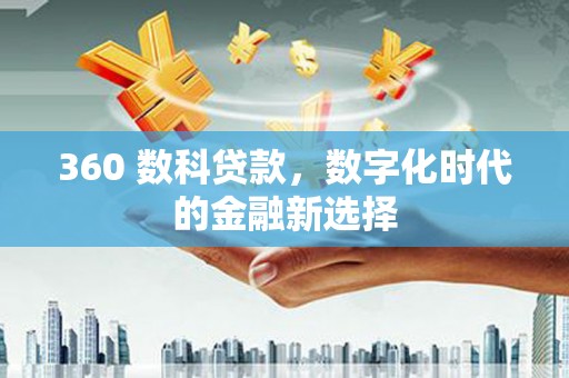阳泉360 数科贷款，数字化时代的金融新选择