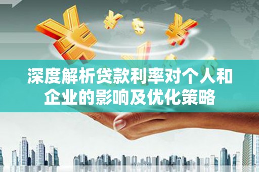 阳泉深度解析贷款利率对个人和企业的影响及优化策略