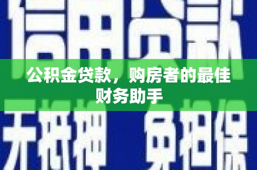 阳泉公积金贷款，购房者的最佳财务助手
