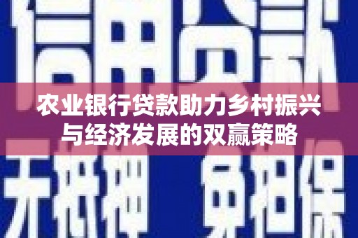 阳泉农业银行贷款助力乡村振兴与经济发展的双赢策略
