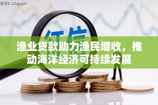 阳泉渔业贷款助力渔民增收，推动海洋经济可持续发展