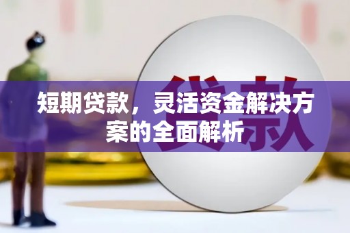 阳泉短期贷款，灵活资金解决方案的全面解析