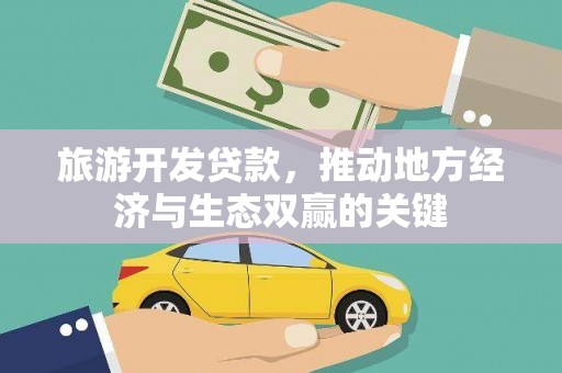 阳泉旅游开发贷款，推动地方经济与生态双赢的关键