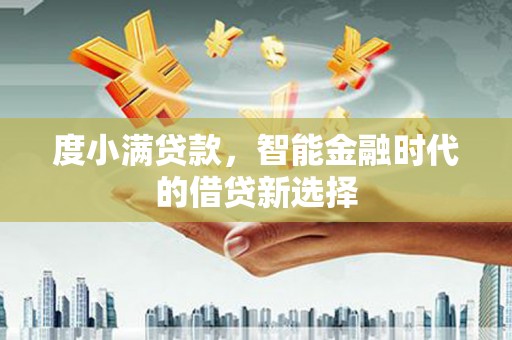 阳泉度小满贷款，智能金融时代的借贷新选择