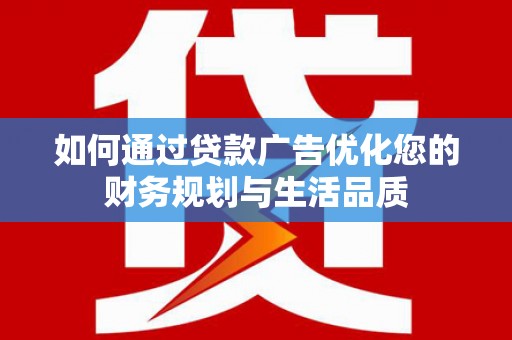 阳泉如何通过贷款广告优化您的财务规划与生活品质