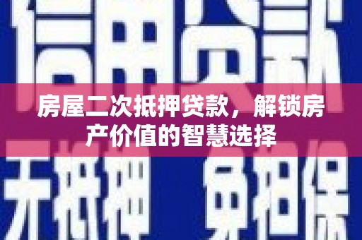 阳泉房屋二次抵押贷款，解锁房产价值的智慧选择