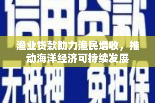 阳泉渔业贷款助力渔民增收，推动海洋经济可持续发展