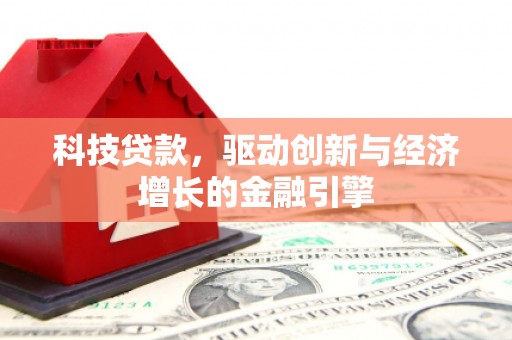 阳泉科技贷款，驱动创新与经济增长的金融引擎