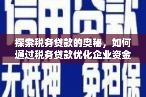 阳泉探索税务贷款的奥秘，如何通过税务贷款优化企业资金流