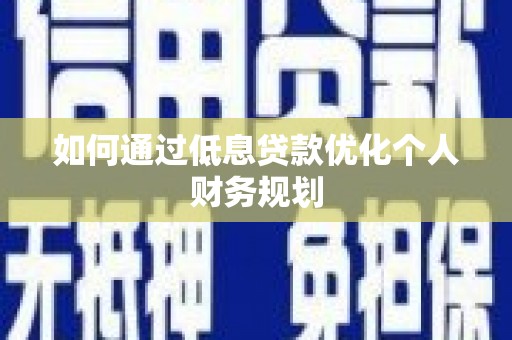 阳泉如何通过低息贷款优化个人财务规划