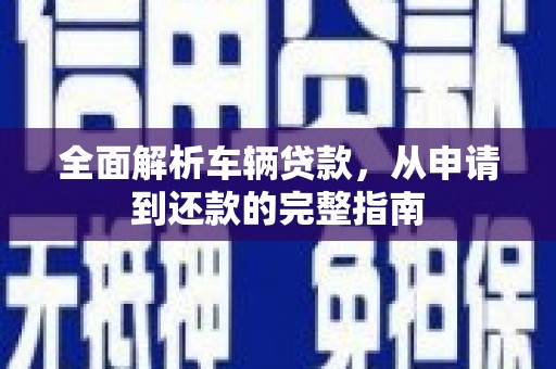 阳泉全面解析车辆贷款，从申请到还款的完整指南