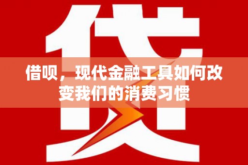 阳泉借呗，现代金融工具如何改变我们的消费习惯