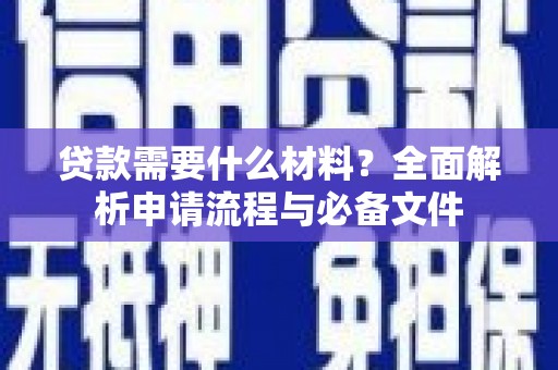 阳泉贷款需要什么材料？全面解析申请流程与必备文件