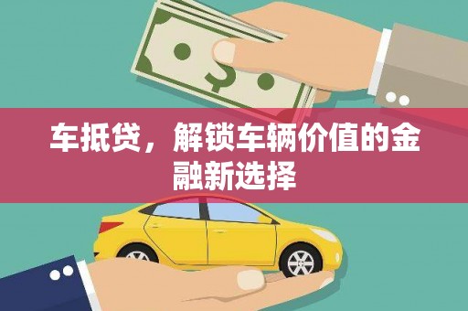阳泉车抵贷，解锁车辆价值的金融新选择