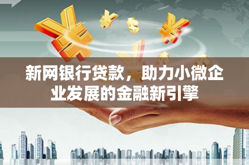 阳泉新网银行贷款，助力小微企业发展的金融新引擎