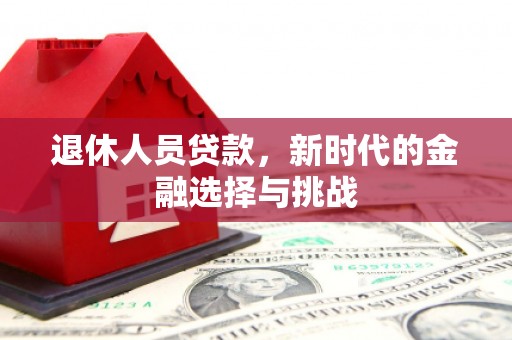 阳泉退休人员贷款，新时代的金融选择与挑战