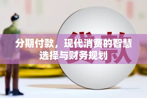 阳泉分期付款，现代消费的智慧选择与财务规划