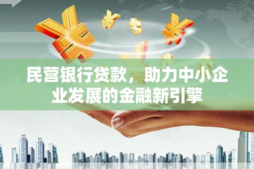 阳泉民营银行贷款，助力中小企业发展的金融新引擎