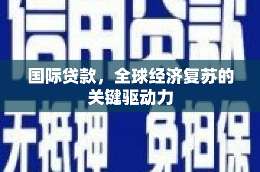阳泉国际贷款，全球经济复苏的关键驱动力