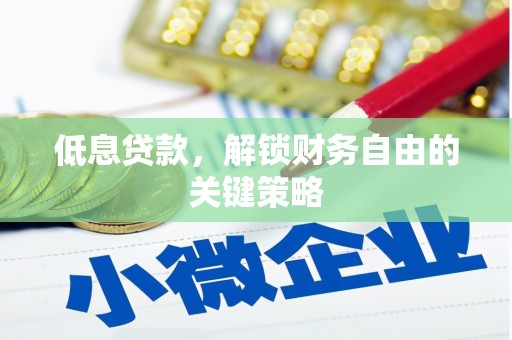 阳泉低息贷款，解锁财务自由的关键策略