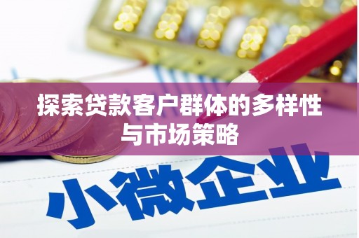 阳泉探索贷款客户群体的多样性与市场策略