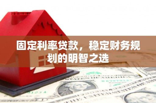 阳泉固定利率贷款，稳定财务规划的明智之选