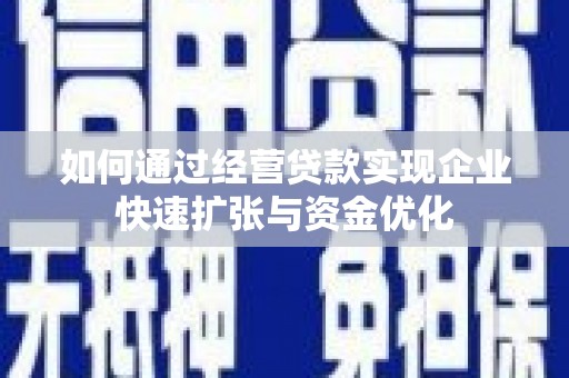 阳泉如何通过经营贷款实现企业快速扩张与资金优化