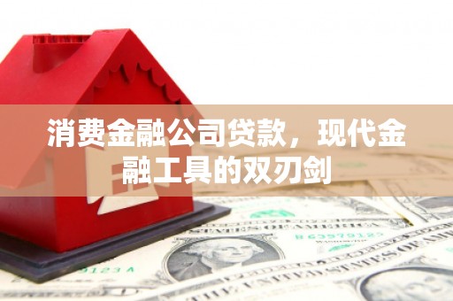阳泉消费金融公司贷款，现代金融工具的双刃剑