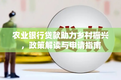 阳泉农业银行贷款助力乡村振兴，政策解读与申请指南
