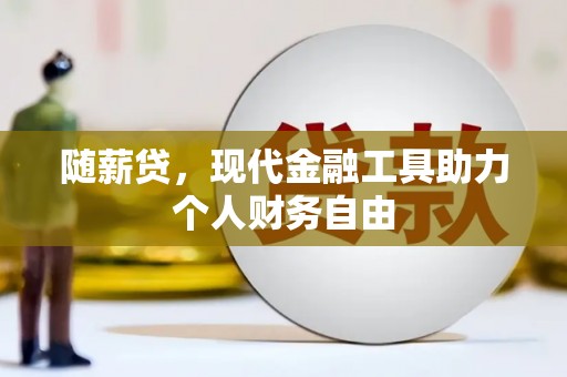 阳泉随薪贷，现代金融工具助力个人财务自由
