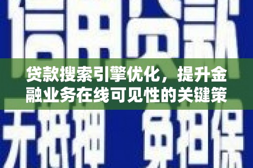 阳泉贷款搜索引擎优化，提升金融业务在线可见性的关键策略