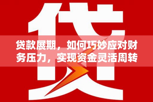 阳泉贷款展期，如何巧妙应对财务压力，实现资金灵活周转