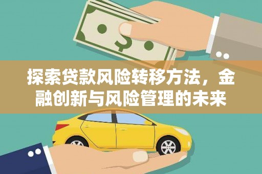 阳泉探索贷款风险转移方法，金融创新与风险管理的未来