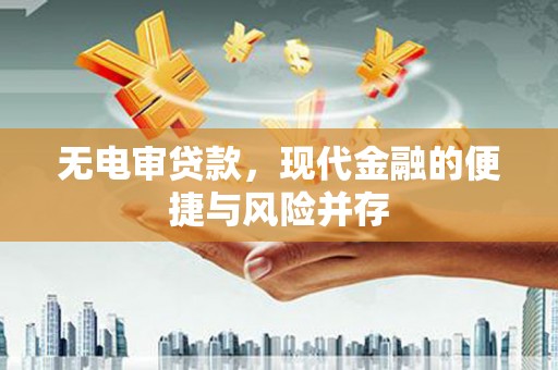 阳泉无电审贷款，现代金融的便捷与风险并存